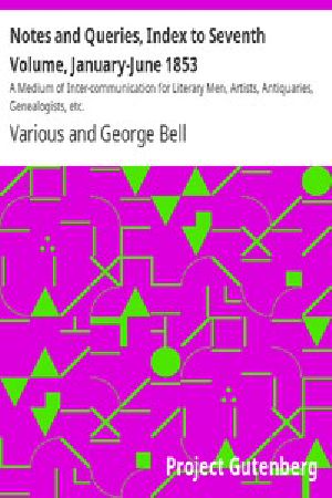 [Gutenberg 42793] • Notes and Queries, Index to Seventh Volume, January-June 1853 / A Medium of Inter-communication for Literary Men, Artists, Antiquaries, Genealogists, etc.